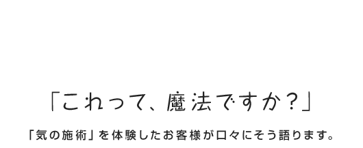 カラダメンテ 1回で効果が期待できる整体 「これって、魔法ですか？」 
「気の施術」を体験したお客様が口々にそう語ります。